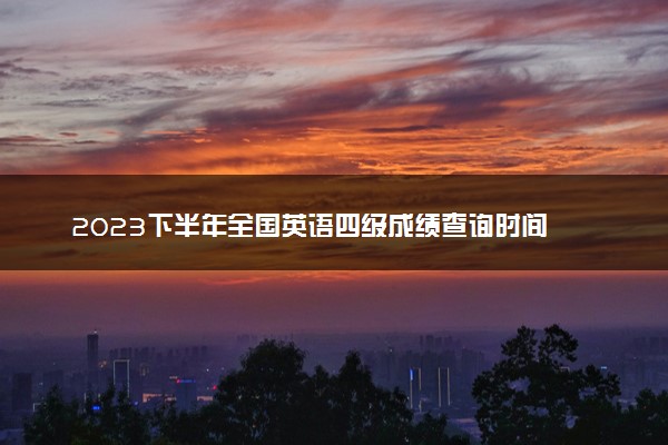 2023下半年全国英语四级成绩查询时间 几号查分