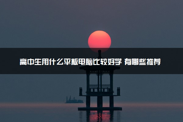 高中生用什么平板电脑比较好学 有哪些推荐