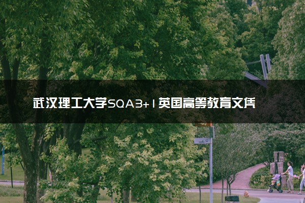 武汉理工大学SQA3+1英国高等教育文凭项目