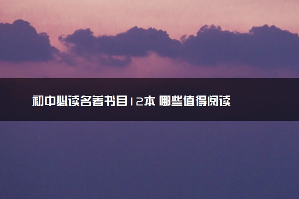 初中必读名著书目12本 哪些值得阅读