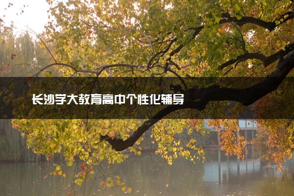 长沙学大教育高中个性化辅导