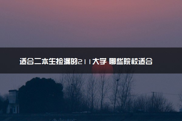 适合二本生捡漏的211大学 哪些院校适合低分报考