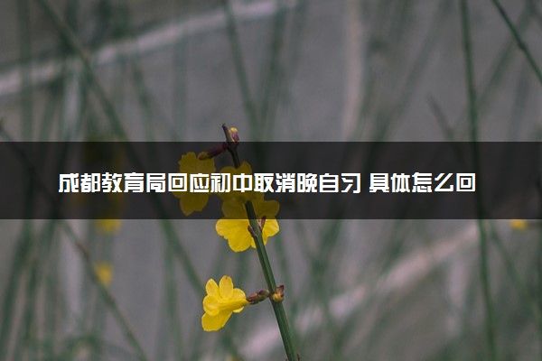 成都教育局回应初中取消晚自习 具体怎么回事