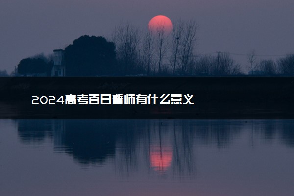 2024高考百日誓师有什么意义