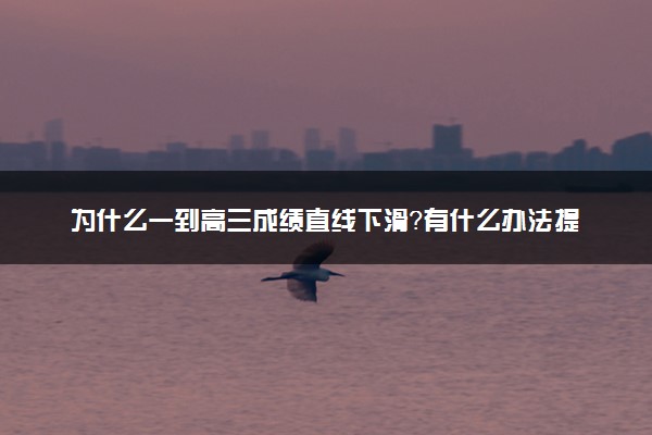 为什么一到高三成绩直线下滑？有什么办法提高