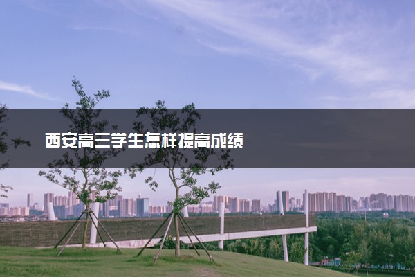 西安高三学生怎样提高成绩