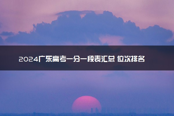 2024广东高考一分一段表汇总 位次排名查询