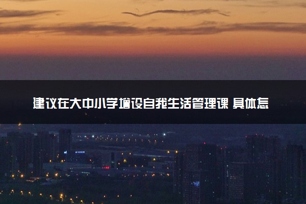 建议在大中小学增设自我生活管理课 具体怎么回事