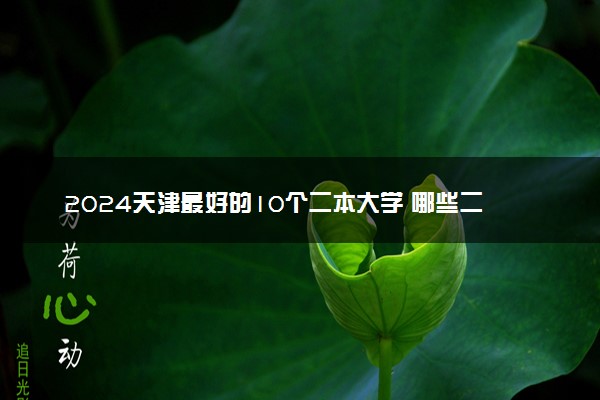 2024天津最好的10个二本大学 哪些二本院校实力强