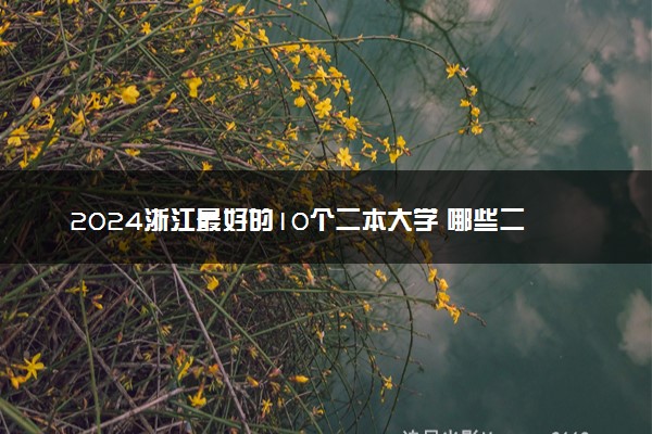 2024浙江最好的10个二本大学 哪些二本院校实力强