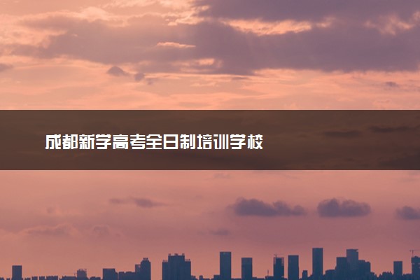 成都新学高考全日制培训学校
