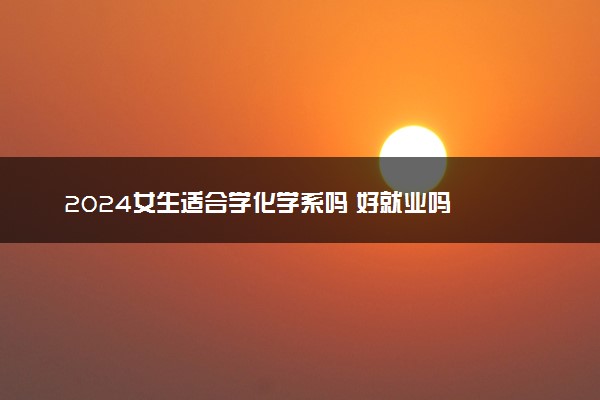 2024女生适合学化学系吗 好就业吗