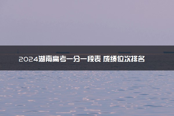 2024湖南高考一分一段表 成绩位次排名【历史类】