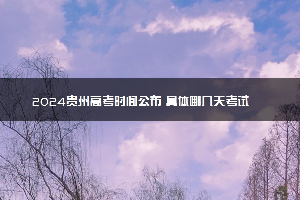 2024贵州高考时间公布 具体哪几天考试