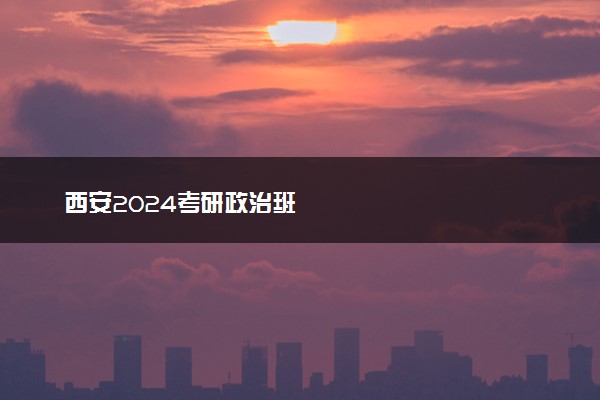 西安2024考研政治班