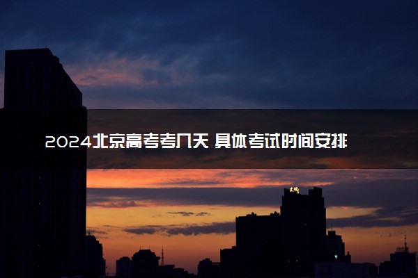 2024北京高考考几天 具体考试时间安排一览表