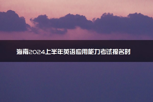 海南2024上半年英语应用能力考试报名时间 什么时候考试