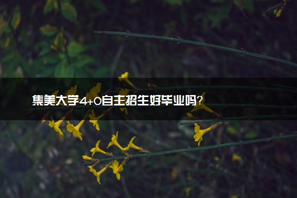 集美大学4+0自主招生好毕业吗？