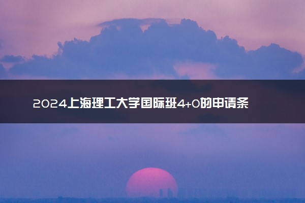 2024上海理工大学国际班4+0的申请条件