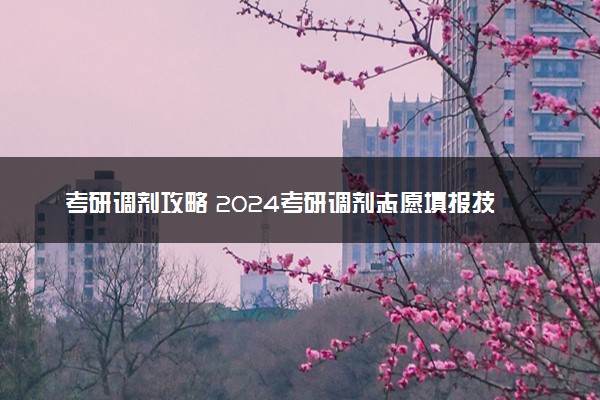 考研调剂攻略 2024考研调剂志愿填报技巧