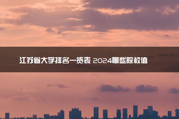 江苏省大学排名一览表 2024哪些院校值得报考