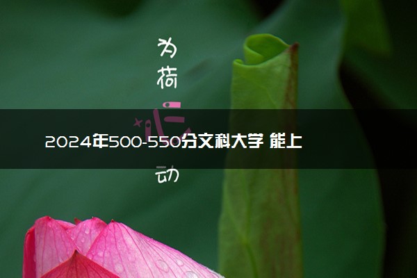 2024年500-550分文科大学 能上哪些学校