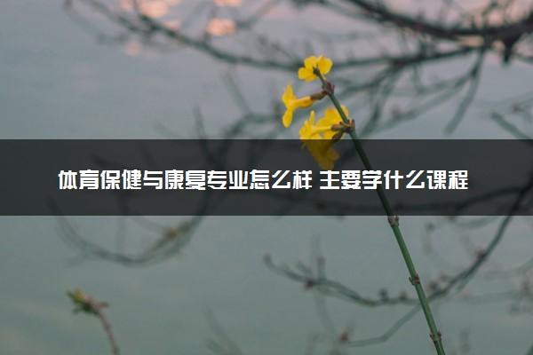 体育保健与康复专业怎么样 主要学什么课程