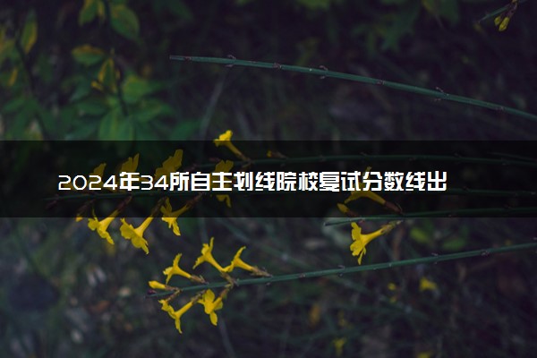 2024年34所自主划线院校复试分数线出炉 最新更新汇总