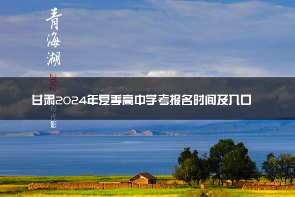 甘肃2024年夏季高中学考报名时间及入口 几号报考