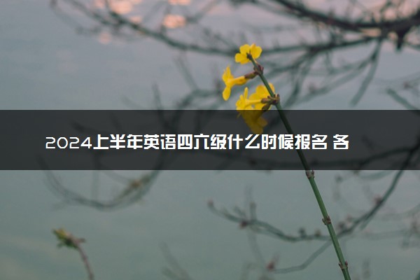 2024上半年英语四六级什么时候报名 各省报考时间汇总