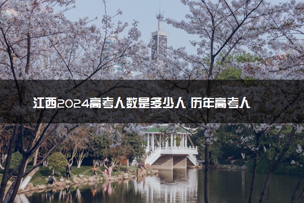 江西2024高考人数是多少人 历年高考人数参考