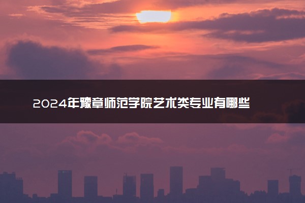 2024年豫章师范学院艺术类专业有哪些