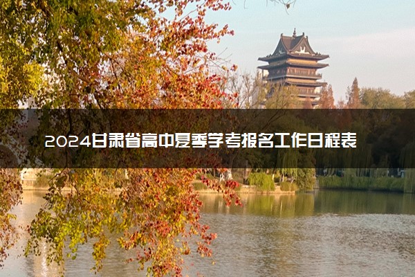 2024甘肃省高中夏季学考报名工作日程表 报名流程一览