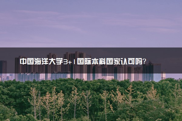 中国海洋大学3+1国际本科国家认可吗？