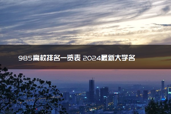 985高校排名一览表 2024最新大学名单整理【完整版】