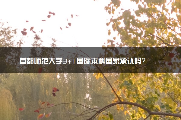 首都师范大学3+1国际本科国家承认吗？