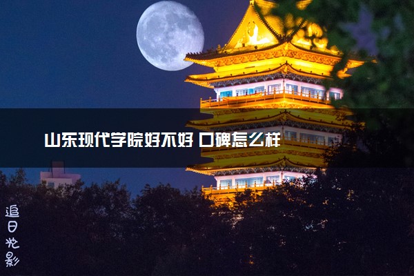 山东现代学院好不好 口碑怎么样