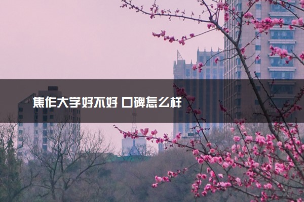 焦作大学好不好 口碑怎么样