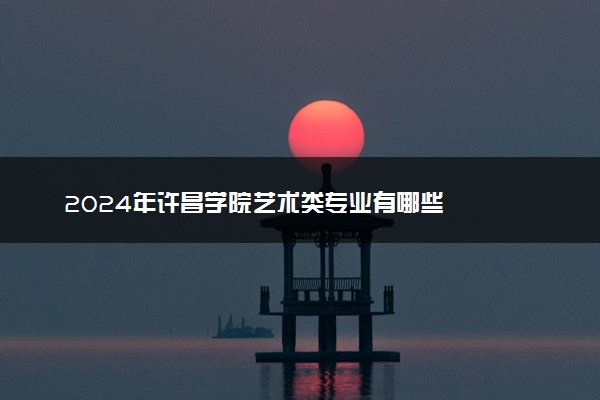 2024年许昌学院艺术类专业有哪些