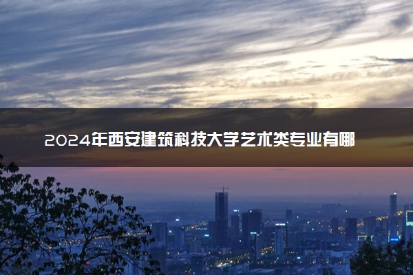 2024年西安建筑科技大学艺术类专业有哪些