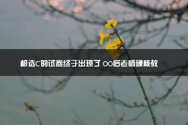 都选C的试卷终于出现了 00后老师硬核教育