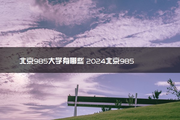 北京985大学有哪些 2024北京985高校名单一览表