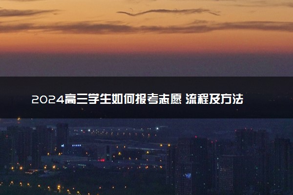 2024高三学生如何报考志愿 流程及方法