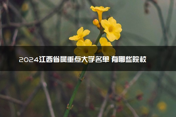2024江西省属重点大学名单 有哪些院校