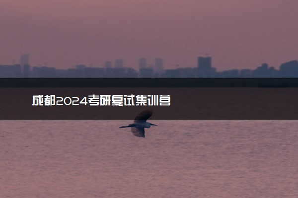 成都2024考研复试集训营