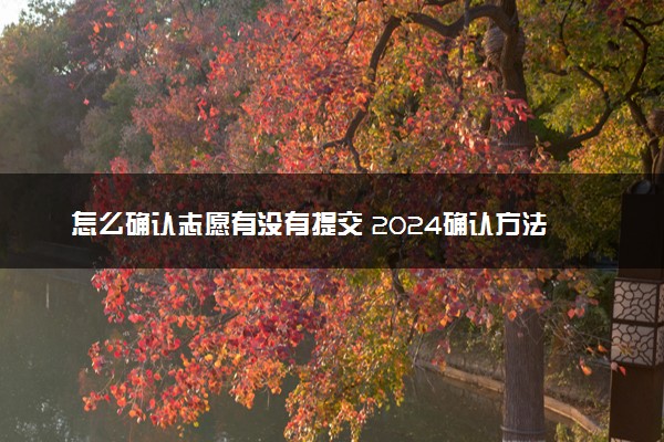 怎么确认志愿有没有提交 2024确认方法