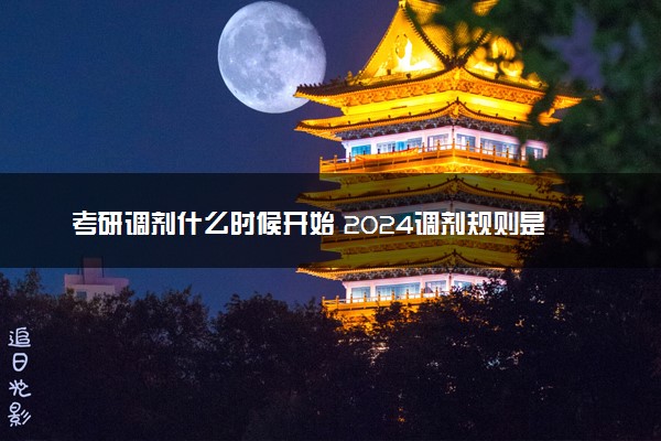 考研调剂什么时候开始 2024调剂规则是什么