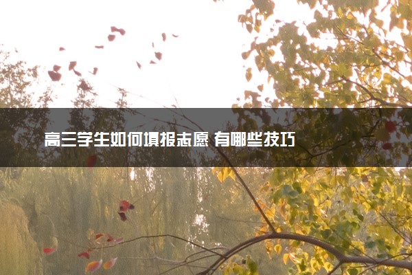 高三学生如何填报志愿 有哪些技巧