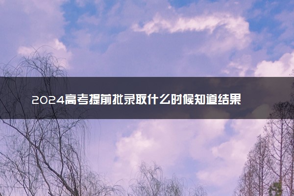 2024高考提前批录取什么时候知道结果 在哪查询