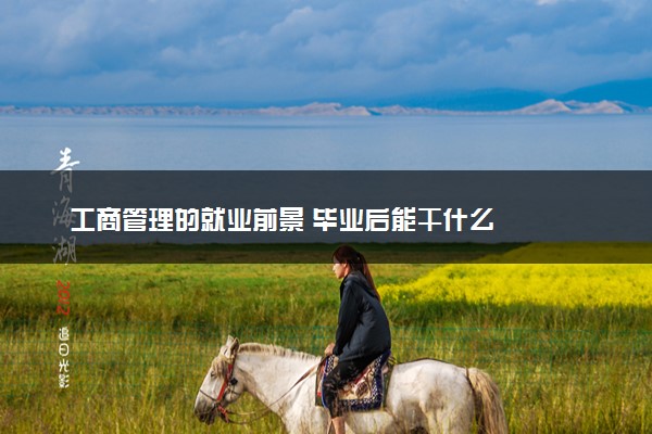 工商管理的就业前景 毕业后能干什么